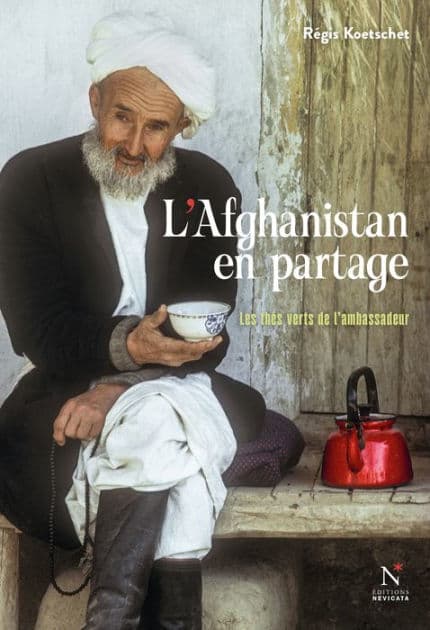 L'Afghanistan en partage: Les thés verts de l'ambassadeur by Régis Koetschet