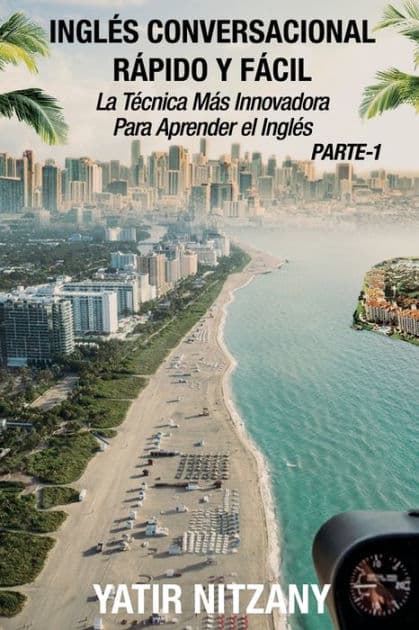 Inglés Conversacional Rapido y Facil - Parte I: La Tecnica Mas Innovadora Para Aprender el Inglés by Yatir Nitzany