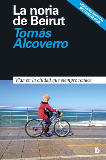 La noria de Beirut: Vida en la ciudad que siempre renace by Tomás Alcoverro