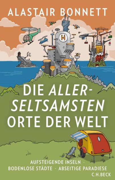 Die allerseltsamsten Orte der Welt: Aufsteigende Inseln, bodenlose Städte, abseitige Paradiese by Alastair Bonnett