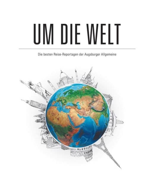 Um die Welt: Die besten Reise-Reportagen der Augsburger Allgemeinen by Augsburger Allgemeine