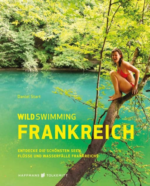 Wild Swimming Frankreich: Entdecke die schönsten Seen, Flüsse und Wasserfälle Frankreichs by Daniel Start