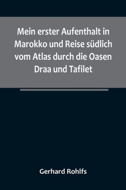 Mein erster Aufenthalt in Marokko und Reise südlich vom Atlas durch die Oasen Draa und Tafilet. by Gerhard Rohlfs