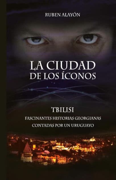 La Ciudad de Los Iconos: Fascinantes historias georgianas contadas por un uruguayo by Ruben Alayon