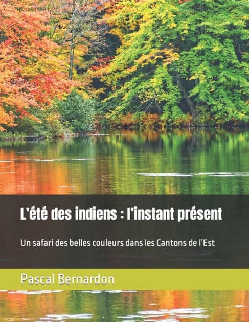 L'été des indiens: l'instant présent : Un safari des belles couleurs dans les Cantons de l'Est by Pascal Bernardon
