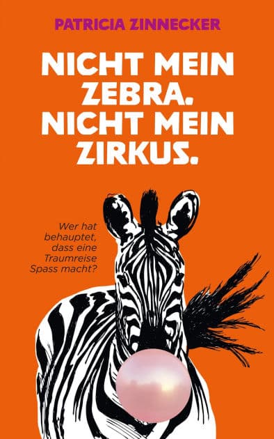 Nicht mein Zebra. Nicht mein Zirkus.: Wer hat gesagt, dass eine Traumreise Spaß macht? by Patricia Zinnecker