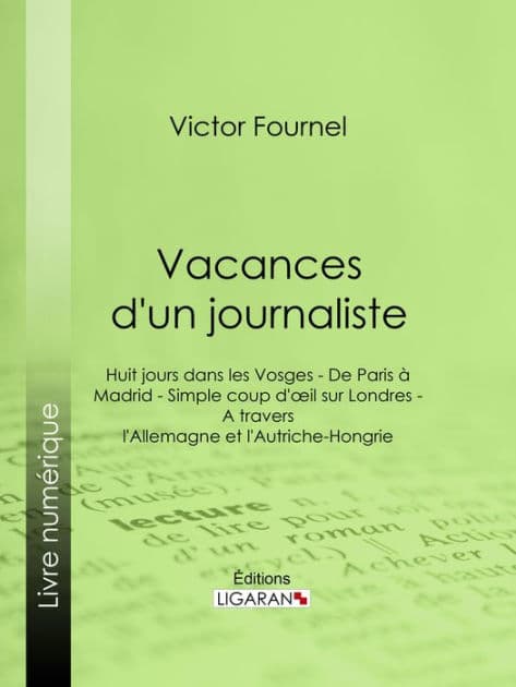 Vacances d'un journaliste: Huit jours dans les Vosges - De Paris à Madrid - Simple coup d'oeil sur Londres - A travers l'Allemagne et l'Autriche-Hongrie by Victor Fournel