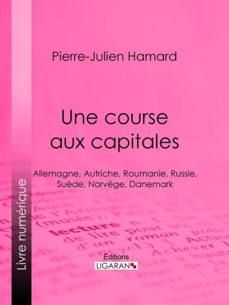 Une course aux capitales: Allemagne, Autriche, Roumanie, Russie, Suède, Norvège, Danemark by Pierre-Julien Hamard
