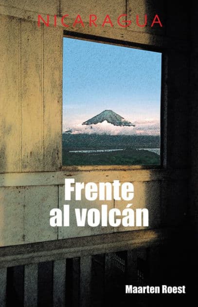 Frente Al Volcán: Crónicas De Un Viajero Holandés En Nicaragua by Maarten Roest
