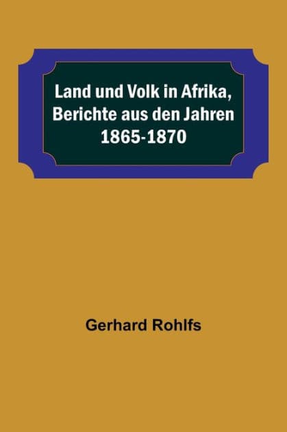 Land und Volk in Afrika, Berichte aus den Jahren 1865-1870 by Gerhard Rohlfs