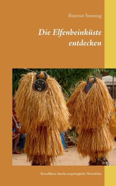 Die Elfenbeinkï¿½ste entdecken: Reisefï¿½hrer durchs ursprï¿½ngliche Westafrika by Beatrice Sonntag