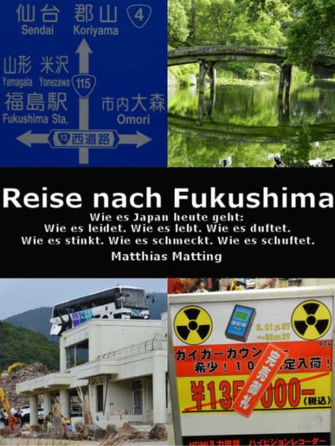 Reise nach Fukushima: Wie es Japan heute geht: Wie es leidet. Wie es lebt. Wie es duftet. Wie es stinkt. Wie es schmeckt. Wie es schuftet. by Matthias Matting