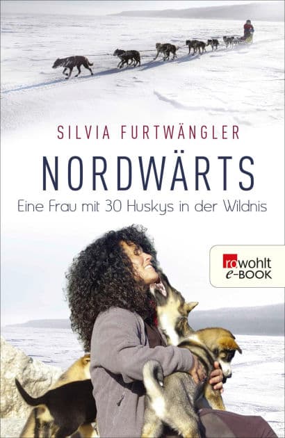 Nordwärts: Eine Frau mit 30 Huskys in der Wildnis by Silvia Furtwängler