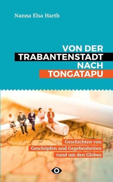 Von der Trabantenstadt nach Tongatapu: Geschichten von Geschöpfen und Gegebenheiten rund um den Globus by Nanna Harth