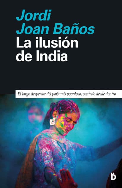 La ilusión de India: El largo despertar del país más populoso, contado desde dentro by Jordi Joan Baños