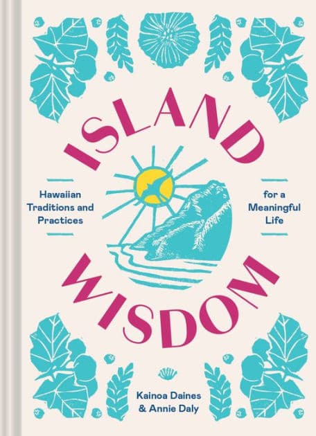 Island Wisdom: Hawaiian Traditions and Practices for a Meaningful Life by Annie Daly