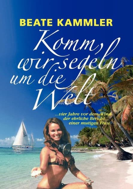 Komm, wir segeln um die Welt: ... vier Jahre vor dem Wind - der ehrliche Bericht einer mutigen Frau by Beate Kammler