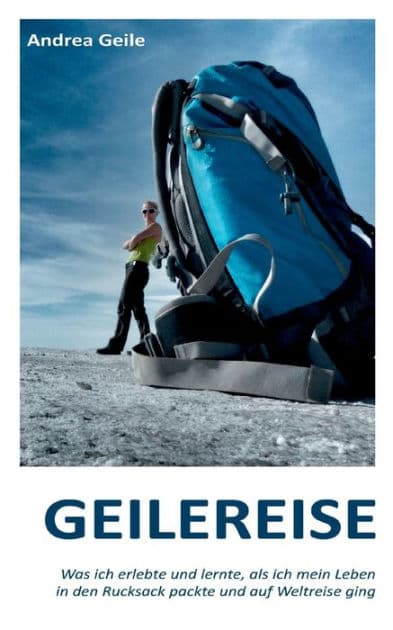 Geilereise: Was ich erlebte und lernte, als ich mein Leben in den Rucksack packte und auf Weltreise ging by Andrea Geile