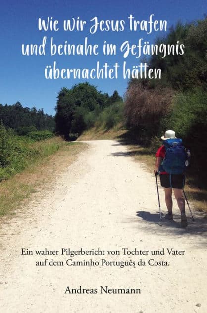 Wie wir Jesus trafen und beinahe im Gefängnis übernachtet hätten: Ein wahrer Pilgerbericht von Tochter und Vater auf dem Caminho Português da Costa. by Andreas Neumann