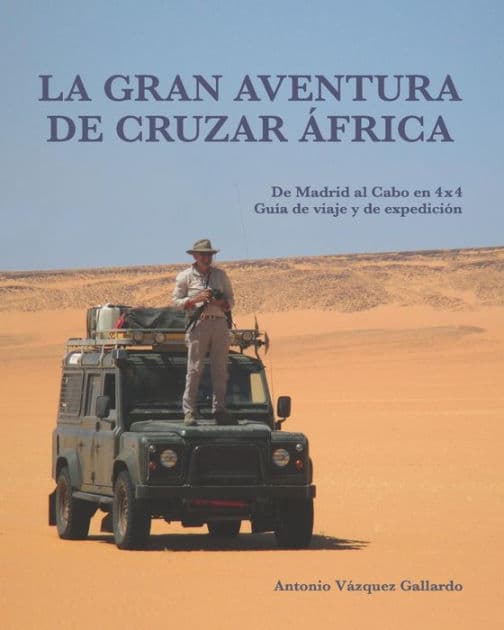 La gran aventura de cruzar ï¿½frica.: De Madrid al Cabo en 4x4. Una guï¿½a de viaje y de expediciï¿½n. by Antonio Vïzquez Gallardo