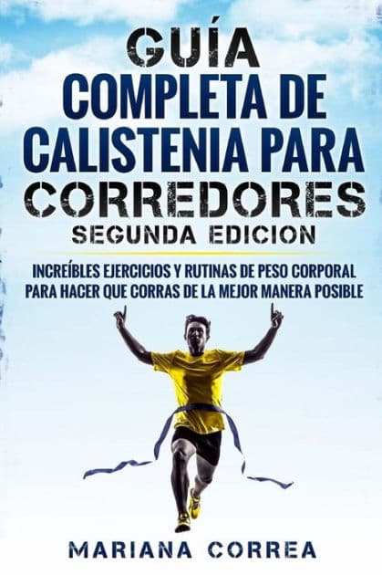 GUIA COMPLETA De CALISTENIA PARA CORREDORES SEGUNDA EDICION: INCREIBLES EJERCICIOS y RUTINAS DE PESO CORPORAL PARA HACER QUE CORRAS DE LA MEJOR MANERA POSIBLE by Mariana Correa