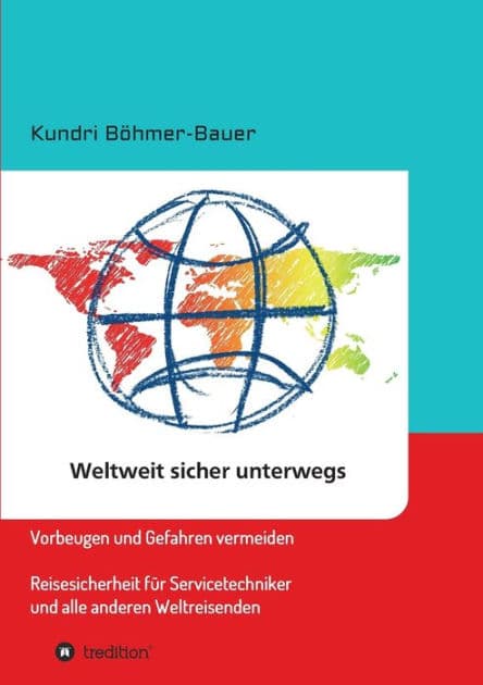 Weltweit sicher unterwegs: Vorbeugen und Gefahren vermeiden - Reisesicherheit für Servicetechniker und alle anderen Weltreisenden by Kundri Bïhmer-Bauer