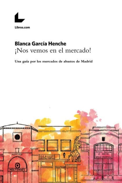 ¡Nos vemos en el mercado!: Una guía por los mercados de abastos de Madrid by Blanca García Henche