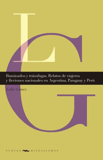 Iluminados y tránsfugas: Relatos de viajeros y ficciones nacionales en Argentina, Paraguay y Perú by Leila Gómez