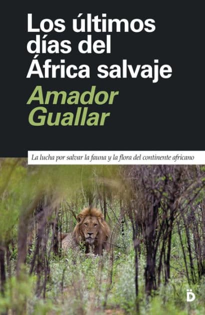 Los últimos días del África salvaje: La lucha por salvar la fauna y la flora del continente africano by Amador Guallar