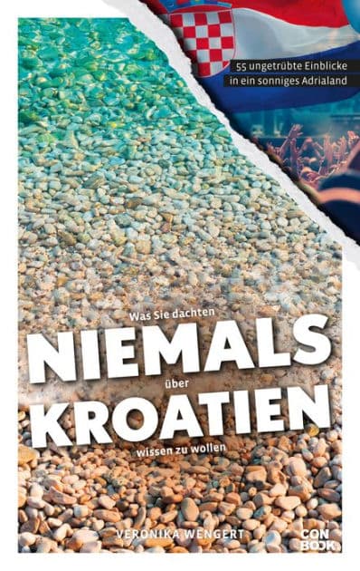 Was Sie dachten, NIEMALS über KROATIEN wissen zu wollen: 55 ungetrübte Einblicke in ein sonniges Adrialand by Veronika Wengert