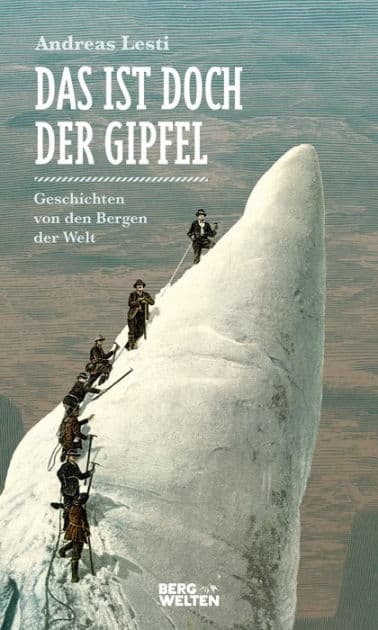 Das ist doch der Gipfel: Geschichten von den Bergen der Welt by Andreas Lesti