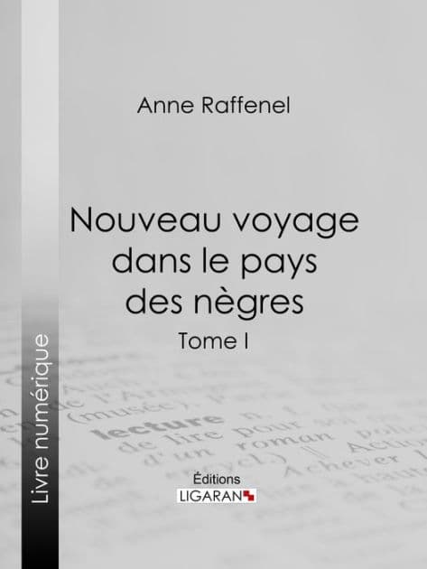 Nouveau voyage dans le pays des nègres: Suivi d'études sur la colonie du Sénégal et de documents historiques, géographiques et scientifiques - Tome I by Anne Raffenel