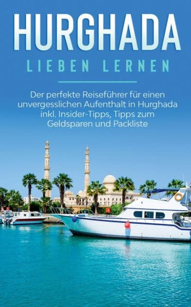 Hurghada lieben lernen: Der perfekte Reisefï¿½hrer fï¿½r einen unvergesslichen Aufenthalt in Hurghada inkl. Insider-Tipps, Tipps zum Geldsparen und Packliste by Anita Brauer