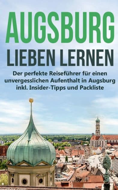 Augsburg lieben lernen: Der perfekte Reiseführer für einen unvergesslichen Aufenthalt in Augsburg inkl. Insider-Tipps und Packliste by Annika de Buhr
