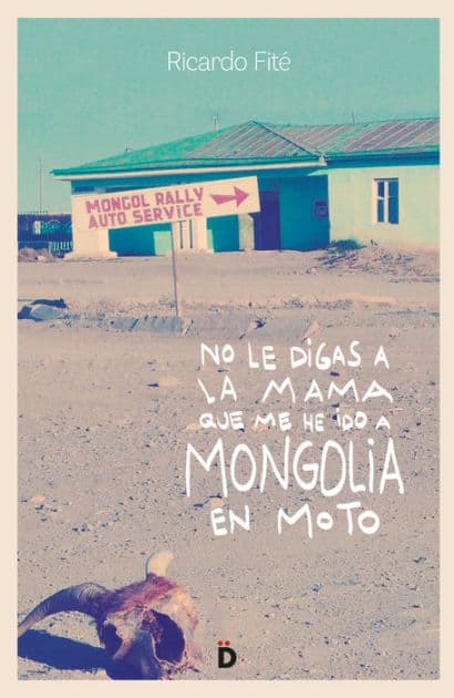No le digas a la mama que me he ido a Mongolia en moto by Ricardo Fité