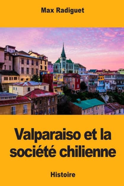Valparaiso et la sociï¿½tï¿½ chilienne by Max Radiguet
