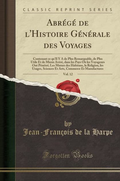 Abrï¿½gï¿½ de l'Histoire Gï¿½nï¿½rale Des Voyages, Vol. 12: Contenant Ce Qu'il Y a de Plus Remarquable, de Plus Utile Et de Mieux Avï¿½rï¿½, Dans Les Pays Oï¿½ Les Voyageurs Ont Pï¿½nï¿½trï¿½; Les Moeurs Des Habitans, La Religion, Les Usages, Sciences Et by Jean-Francois De La Harpe