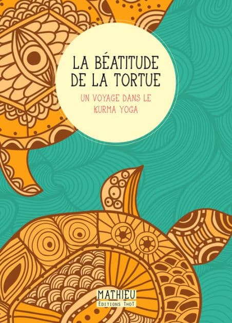La Béatitude de la tortue: Un voyage dans le kurma yoga by Mathieu