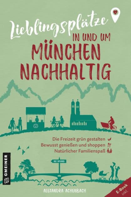 Lieblingsplätze in und um München - nachhaltig: Grüne Orte für Herz, Leib und Seele by Alexandra Achenbach