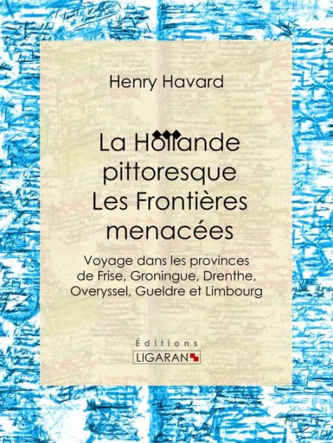 La Hollande pittoresque : Les Frontières menacées: Voyage dans les provinces de Frise, Groningue, Drenthe, Overyssel, Gueldre et Limbourg by Henry Havard