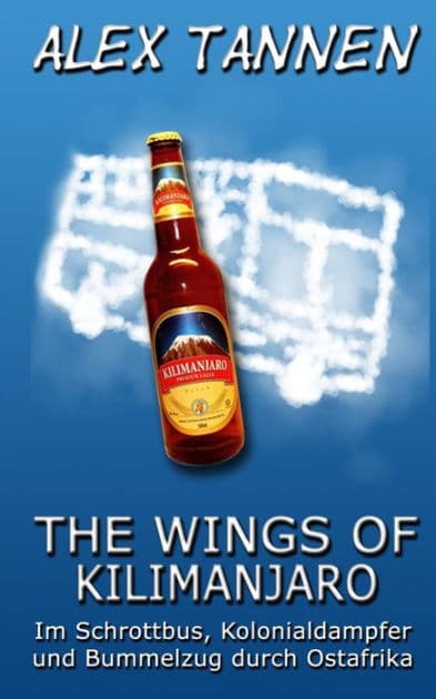 The Wings of Kilimanjaro: Im Schrottbus, Kolonialdampfer und Bummelzug durch Ostafrika by Mike Beuke