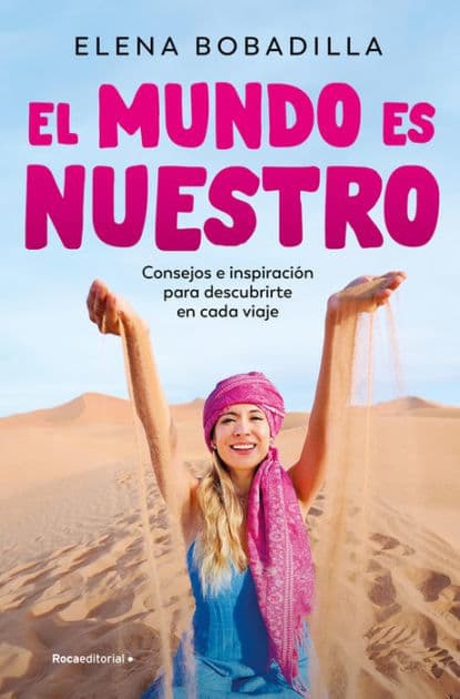 El mundo es nuestro: Consejos e inspiración para descubrirte en cada viaje by Elena Bobadilla