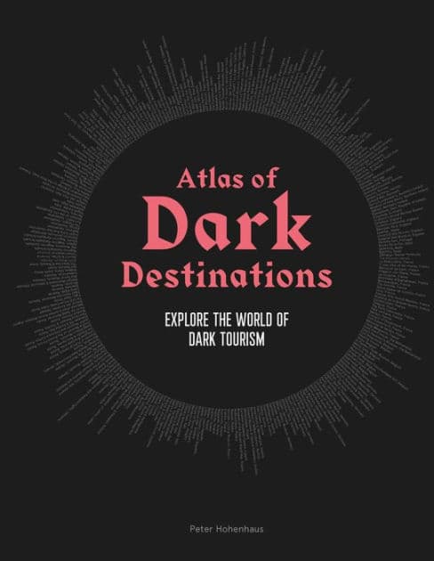 Atlas of Dark Destinations: Explore the world of dark tourism by Peter Hohenhaus