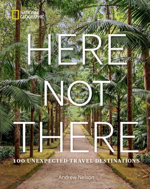 Here Not There: 100 Unexpected Travel Destinations by Andrew Nelson