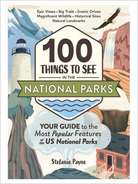 100 Things to See in the National Parks: Your Guide to the Most Popular Features of the US National Parks by Stefanie Payne