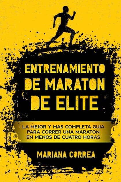 ENTRENAMIENTO De MARATON DE ELITE: LA MEJOR y MAS COMPLETA GUIA PARA CORRER UNA MARATON EN MENOS DE CUATRO HORAS by Mariana Correa