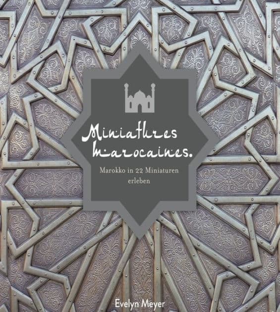 Miniatures marocaines.: Marokko in 22 Miniaturen erleben by Evelyn Meyer