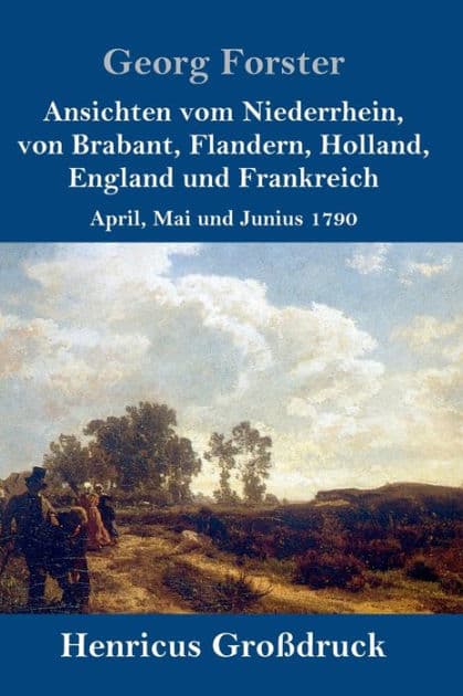 Ansichten vom Niederrhein, von Brabant, Flandern, Holland, England und Frankreich (Großdruck): April, Mai und Junius 1790 by Georg Forster