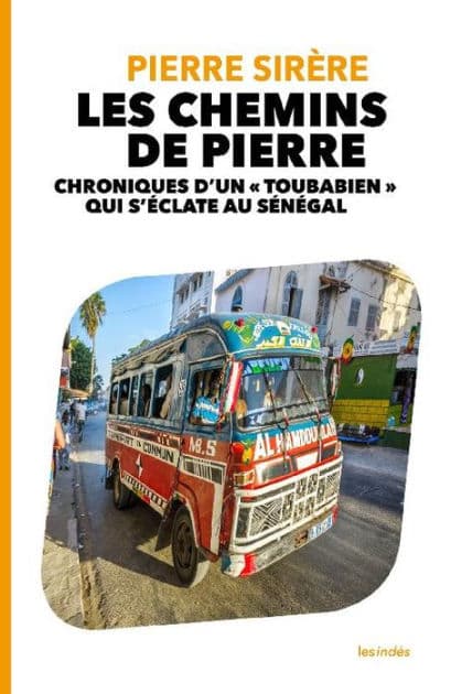 LES CHEMINS DE PIERRE - CHRONIQUES D'UN « TOUBABIEN » QUI S'ÉCLATE AU SÉNÉGAL by Pierre Sirère
