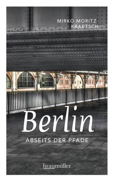 Berlin abseits der Pfade: Eine etwas andere Reise durch die Stadt an Spree und Landwehrkanal by Mirko Moritz Kraetsch
